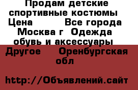 Продам детские спортивные костюмы › Цена ­ 250 - Все города, Москва г. Одежда, обувь и аксессуары » Другое   . Оренбургская обл.